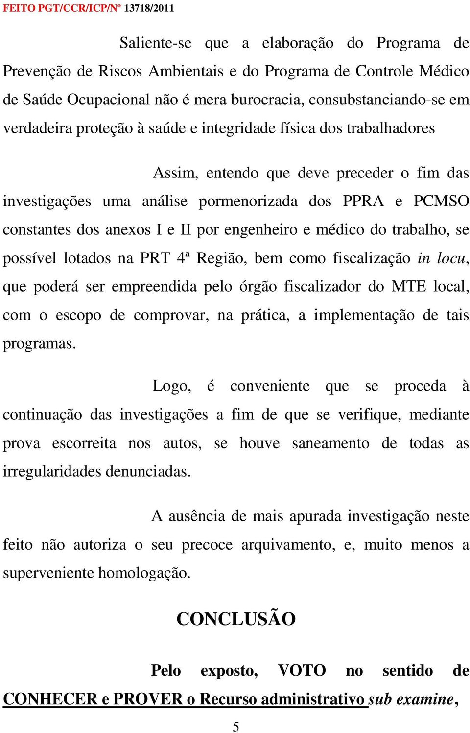 do trabalho, se possível lotados na PRT 4ª Região, bem como fiscalização in locu, que poderá ser empreendida pelo órgão fiscalizador do MTE local, com o escopo de comprovar, na prática, a