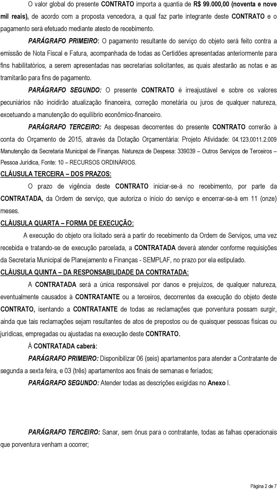 PARÁGRAFO PRIMEIRO: O pagamento resultante do serviço do objeto será feito contra a emissão de Nota Fiscal e Fatura, acompanhada de todas as Certidões apresentadas anteriormente para fins