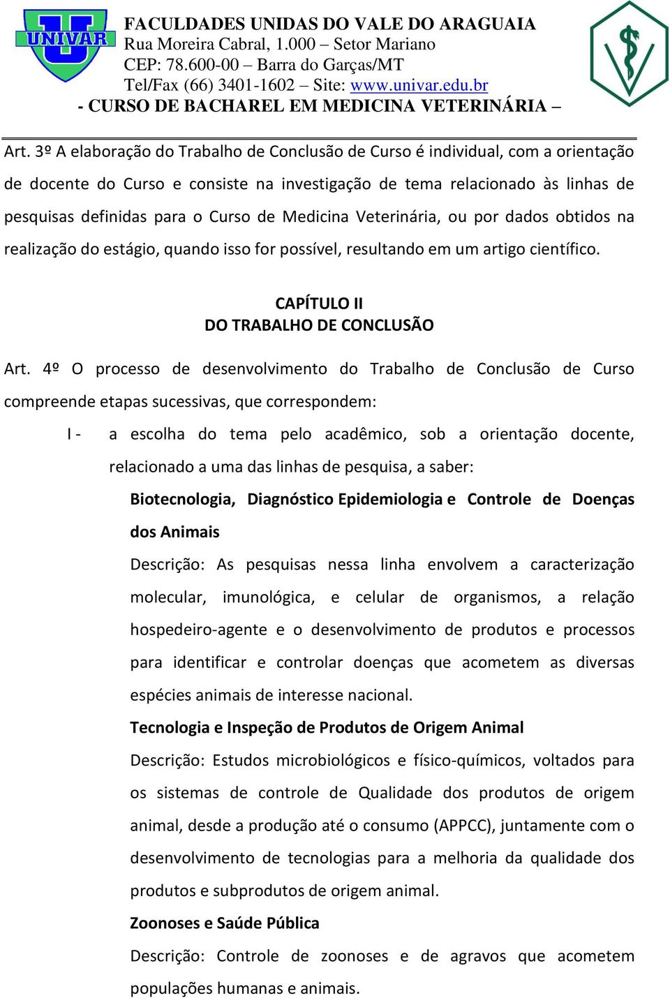 4º O processo de desenvolvimento do Trabalho de Conclusão de Curso compreende etapas sucessivas, que correspondem: I - a escolha do tema pelo acadêmico, sob a orientação docente, relacionado a uma