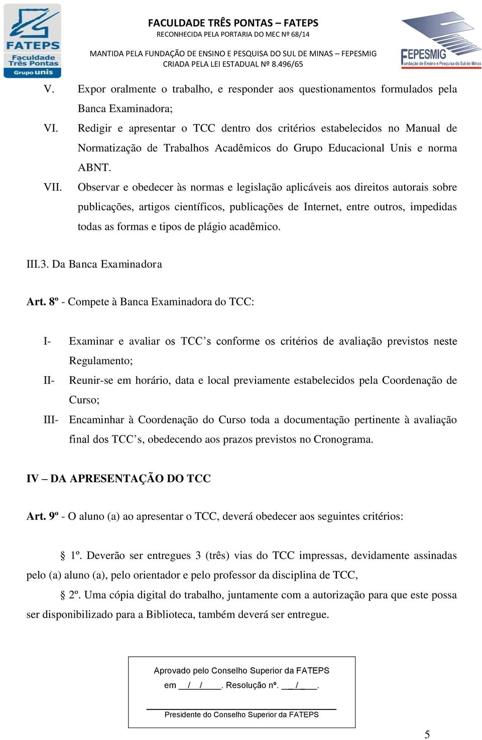 Observar e obedecer às normas e legislação aplicáveis aos direitos autorais sobre publicações, artigos científicos, publicações de Internet, entre outros, impedidas todas as formas e tipos de plágio