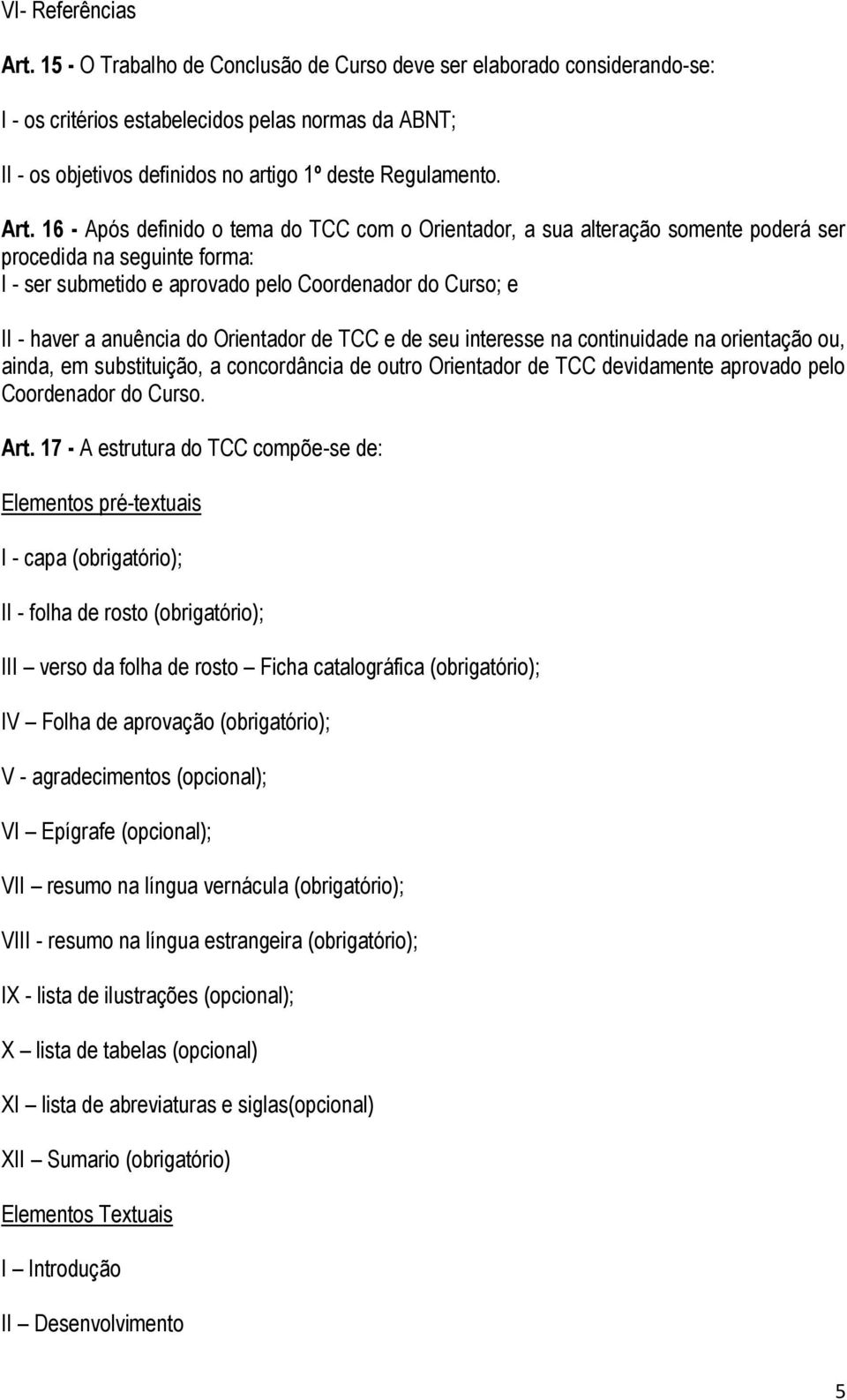 16 - Após definido o tema do TCC com o Orientador, a sua alteração somente poderá ser procedida na seguinte forma: I - ser submetido e aprovado pelo Coordenador do Curso; e II - haver a anuência do