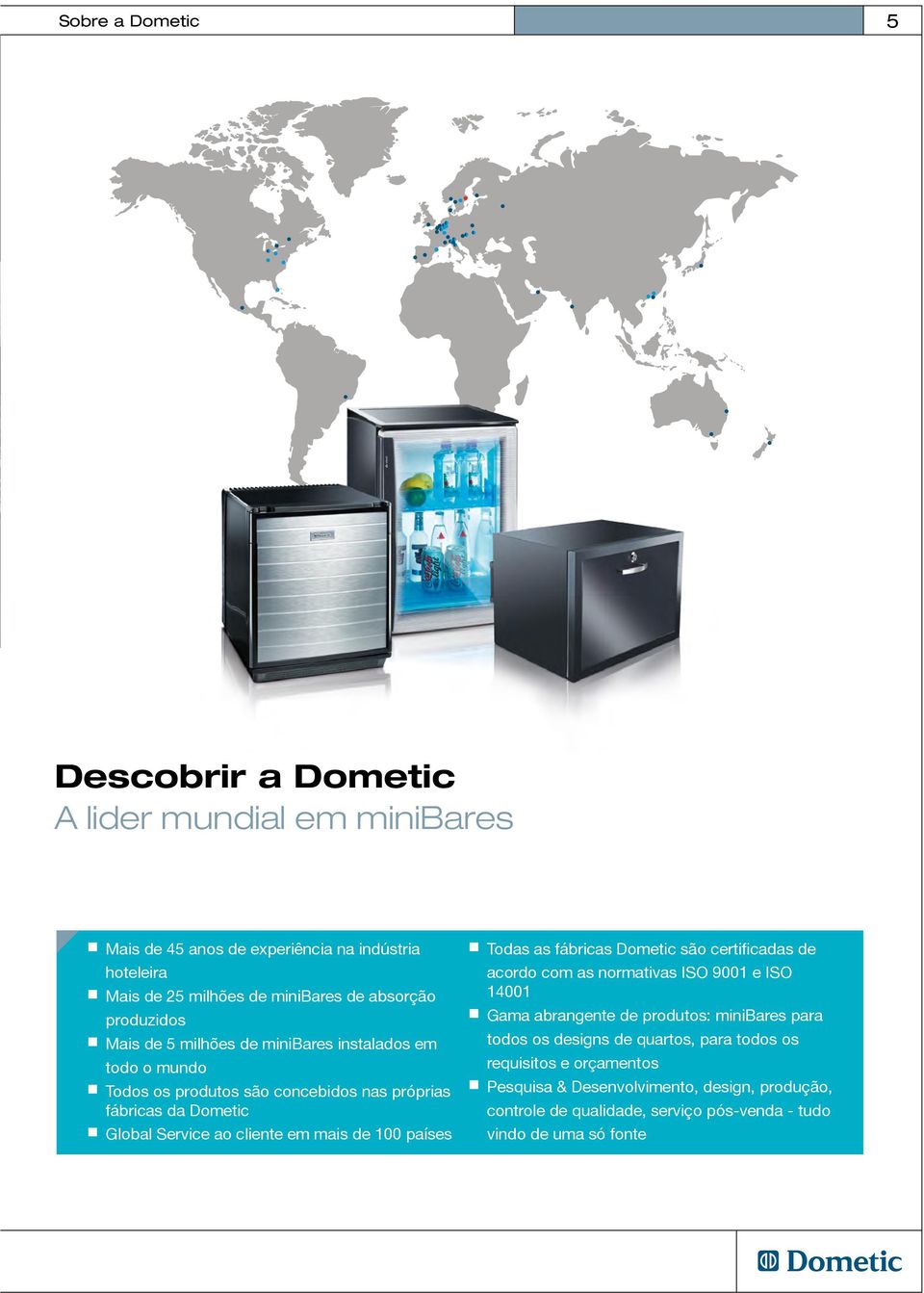 mais de 100 países Todas as fábricas Dometic são certificadas de acordo com as normativas ISO 9001 e ISO 14001 Gama abrangente de produtos: minibares para todos os