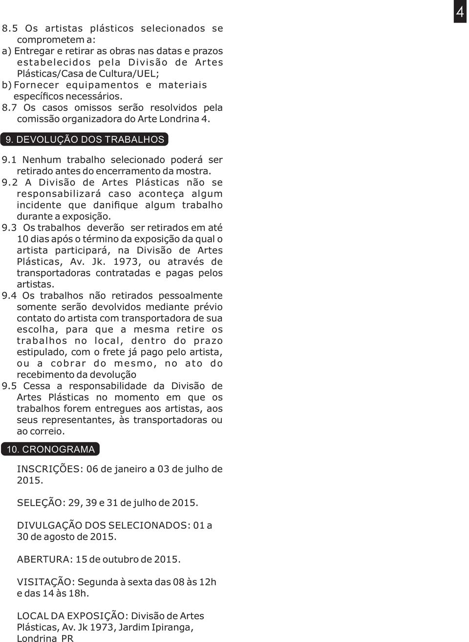 1 Nenhum trabalho selecionado poderá ser retirado antes do encerramento da mostra. 9.