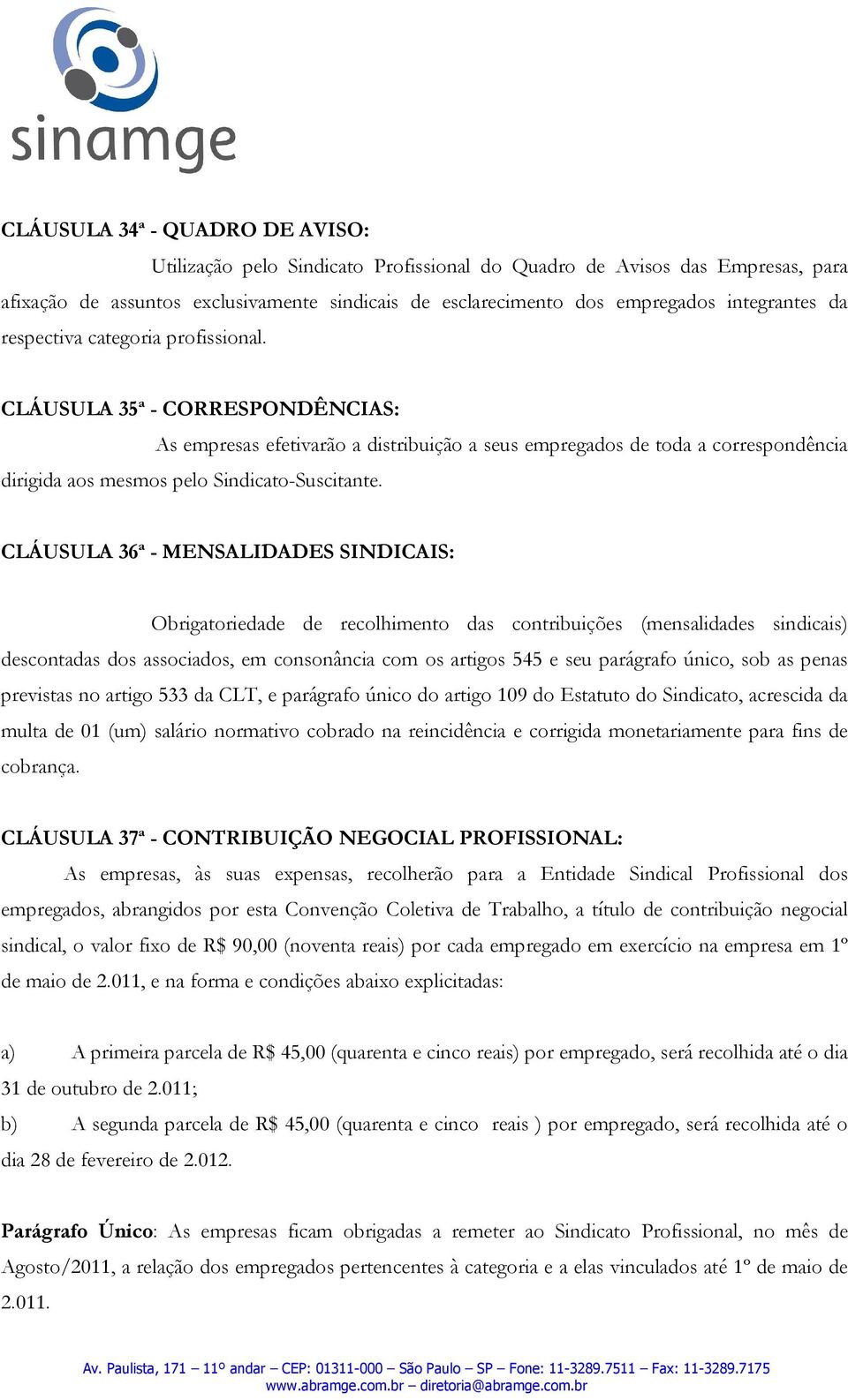 CLÁUSULA 35ª - CORRESPONDÊNCIAS: As empresas efetivarão a distribuição a seus empregados de toda a correspondência dirigida aos mesmos pelo Sindicato-Suscitante.
