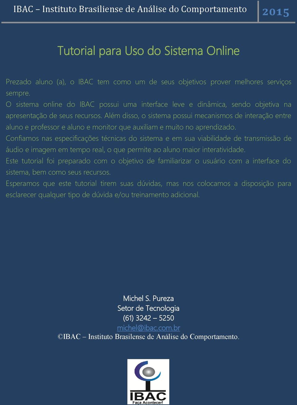 Além disso, o sistema possui mecanismos de interação entre aluno e professor e aluno e monitor que auxiliam e muito no aprendizado.