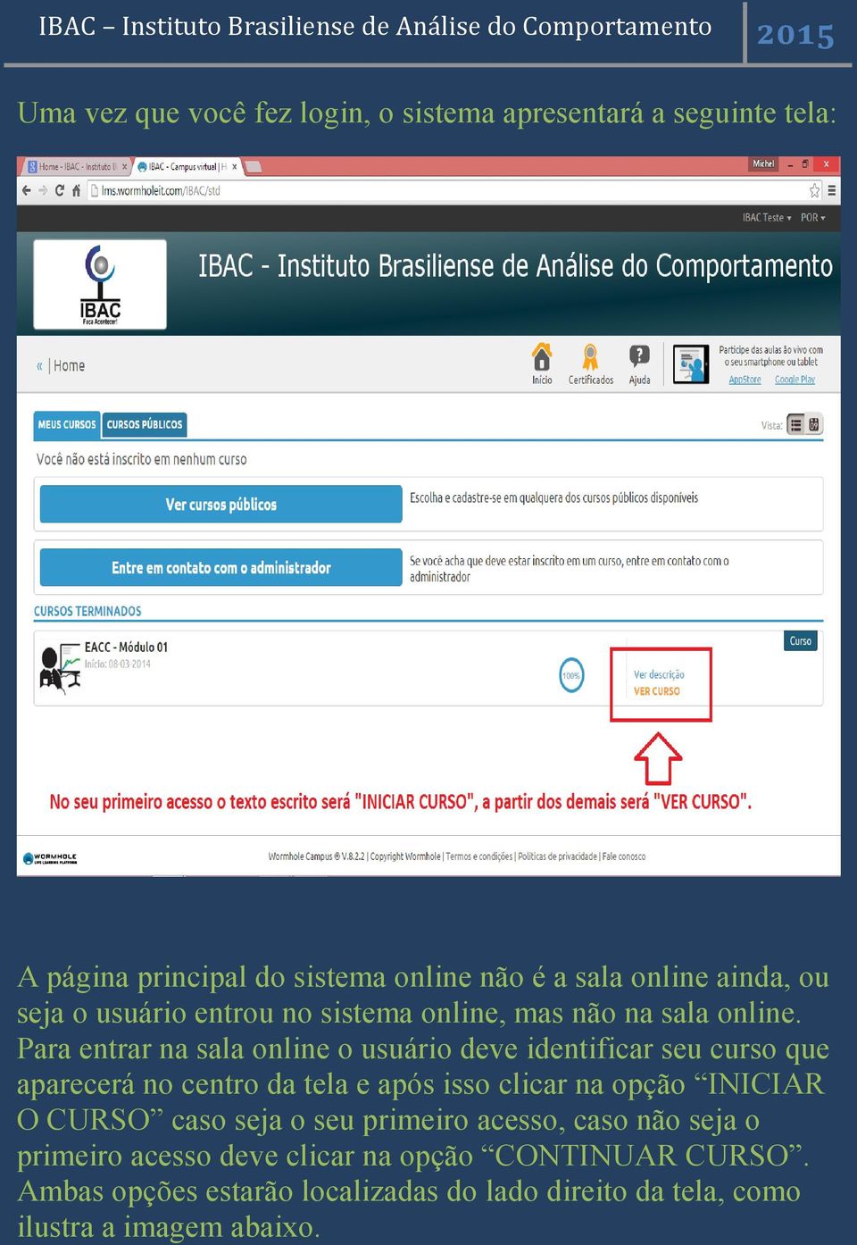 Para entrar na sala online o usuário deve identificar seu curso que aparecerá no centro da tela e após isso clicar na opção INICIAR