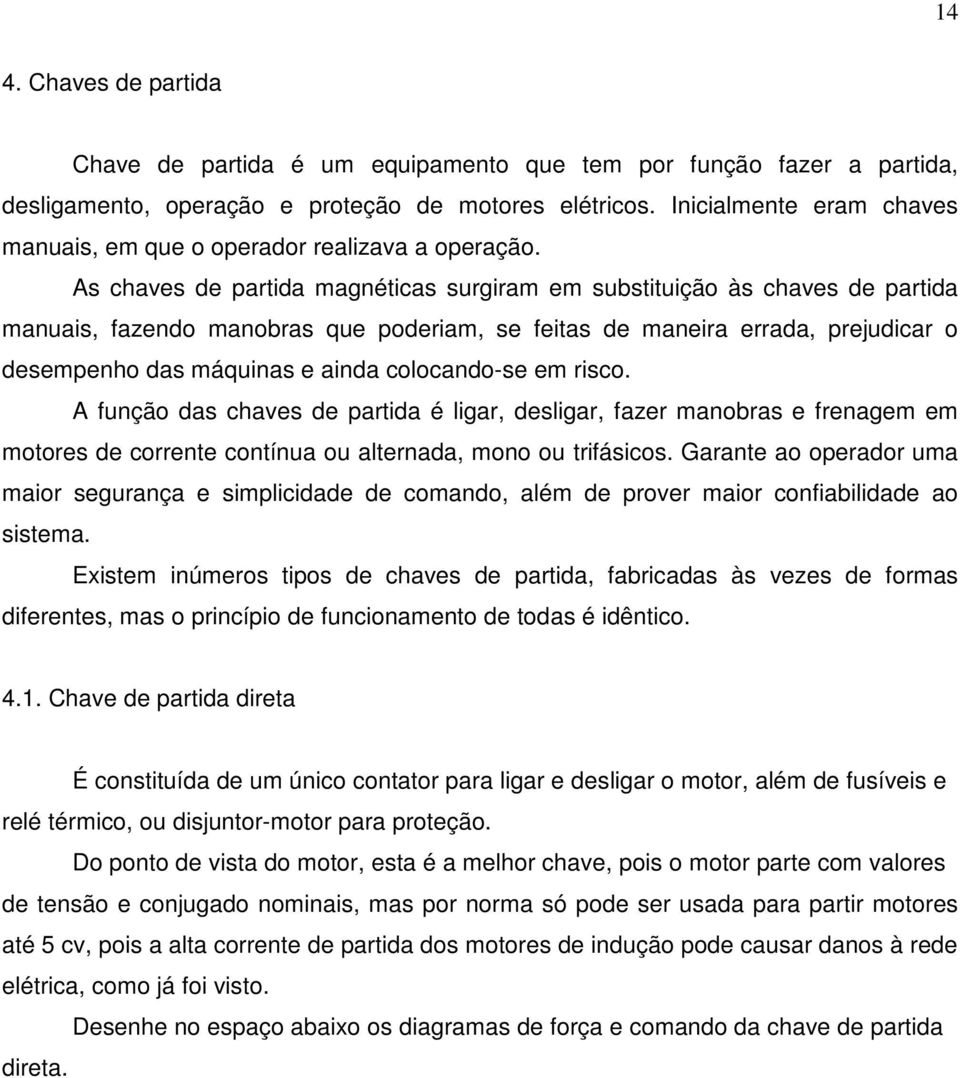 As chaves de partida magnéticas surgiram em substituição às chaves de partida manuais, fazendo manobras que poderiam, se feitas de maneira errada, prejudicar o desempenho das máquinas e ainda