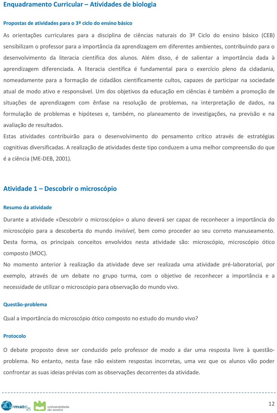 Além disso, é de salientar a importância dada à aprendizagem diferenciada.