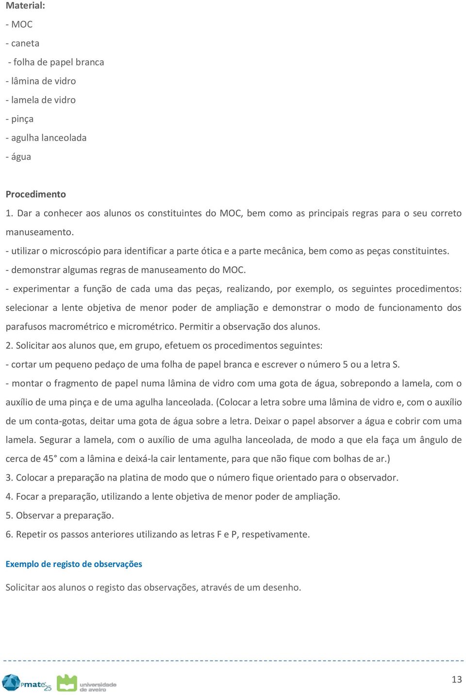 - utilizar o microscópio para identificar a parte ótica e a parte mecânica, bem como as peças constituintes. - demonstrar algumas regras de manuseamento do MOC.