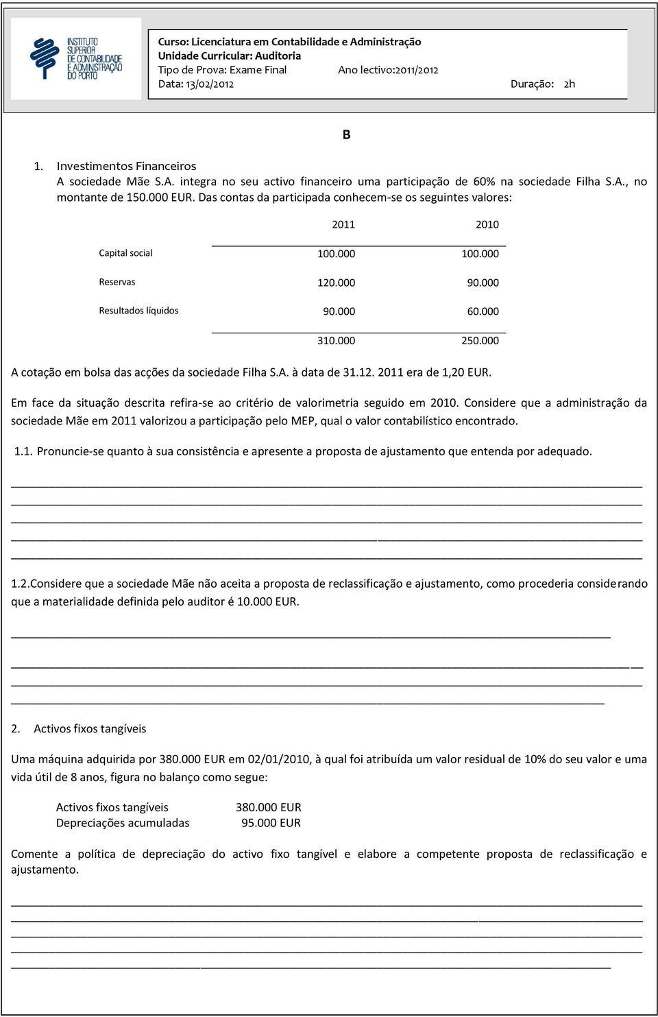 000 A cotação em bolsa das acções da sociedade Filha S.A. à data de 31.12. 2011 era de 1,20 EUR. Em face da situação descrita refira-se ao critério de valorimetria seguido em 2010.