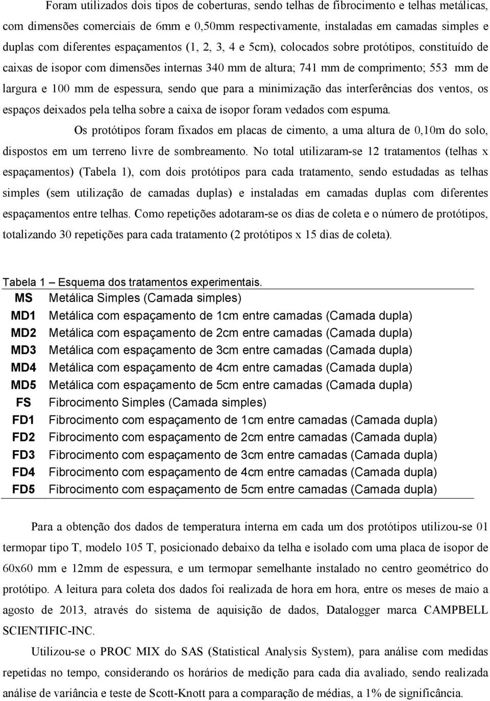 espessura, sendo que para a minimização das interferências dos ventos, os espaços deixados pela telha sobre a caixa de isopor foram vedados com espuma.