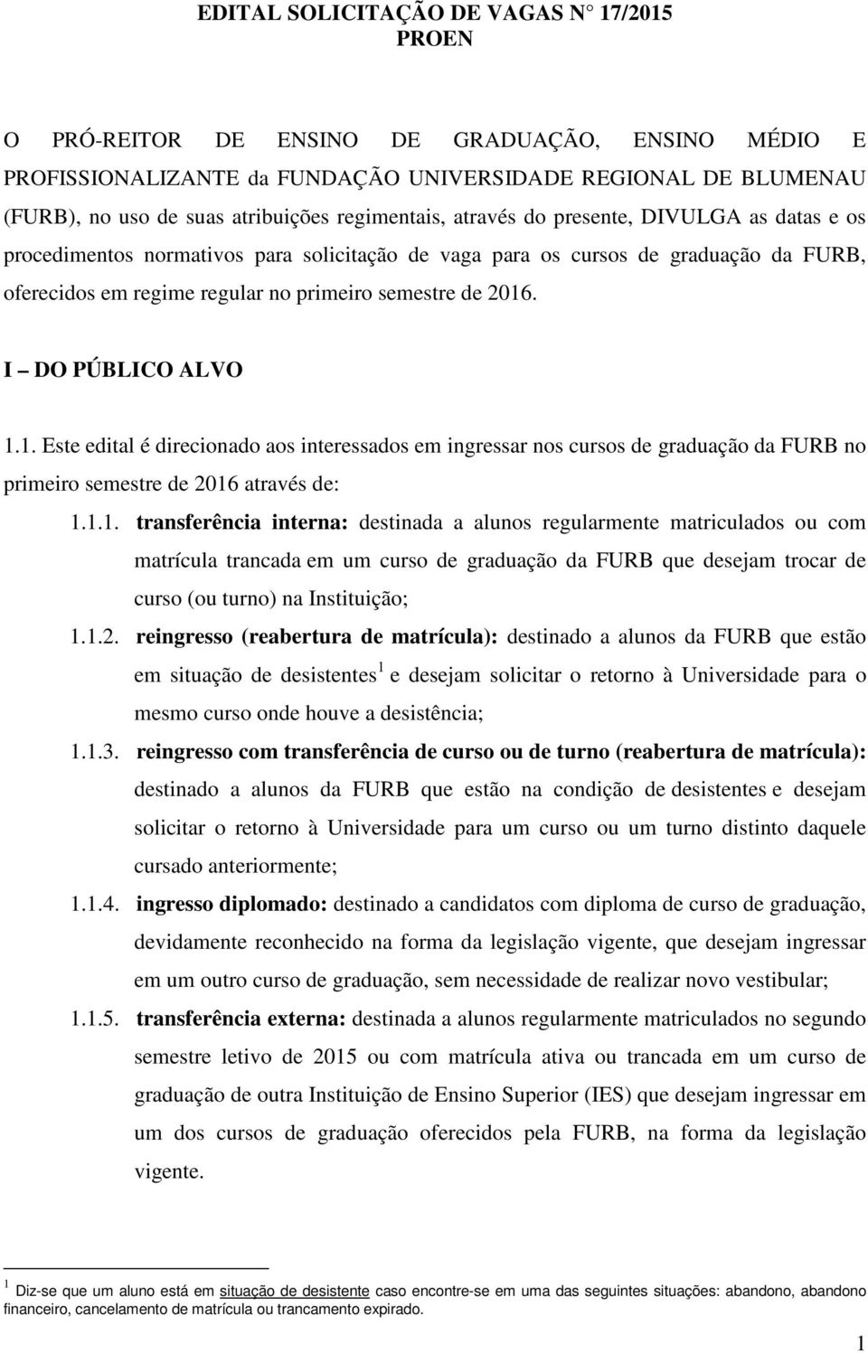 2016. I DO PÚBLICO ALVO 1.1. Este edital é direcionado aos interessados em ingressar nos cursos de graduação da FURB no primeiro semestre de 2016 através de: 1.1.1. transferência interna: destinada a alunos regularmente matriculados ou com matrícula trancada em um curso de graduação da FURB que desejam trocar de curso (ou turno) na Instituição; 1.