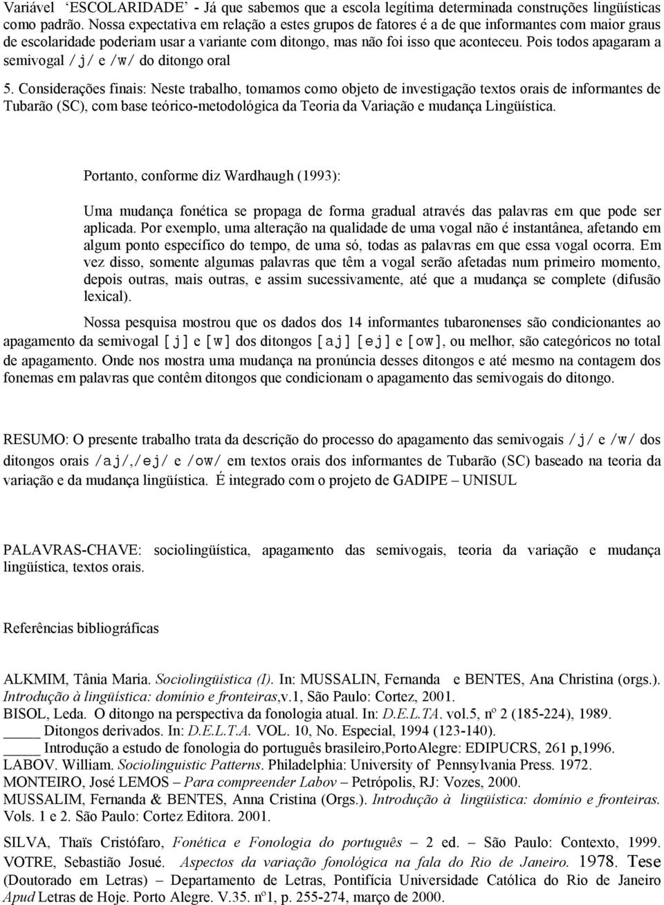 Pois todos apagaram a semivogal /j/ e /w/ do ditongo oral 5.