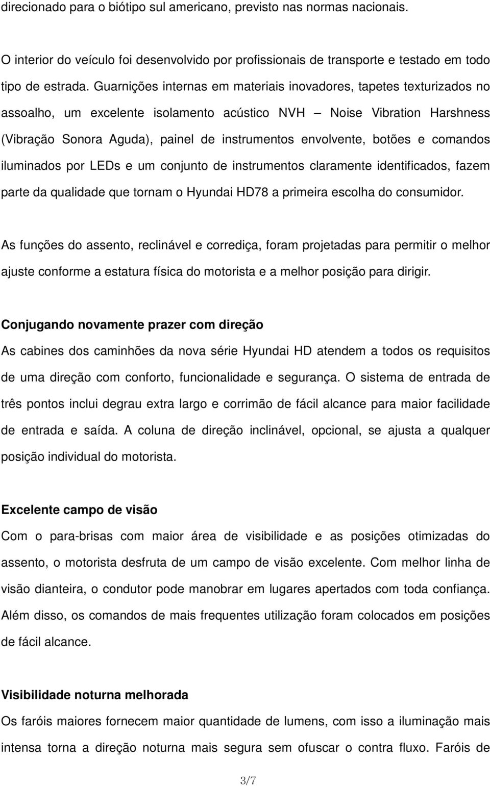 envolvente, botões e comandos iluminados por LEDs e um conjunto de instrumentos claramente identificados, fazem parte da qualidade que tornam o Hyundai HD78 a primeira escolha do consumidor.