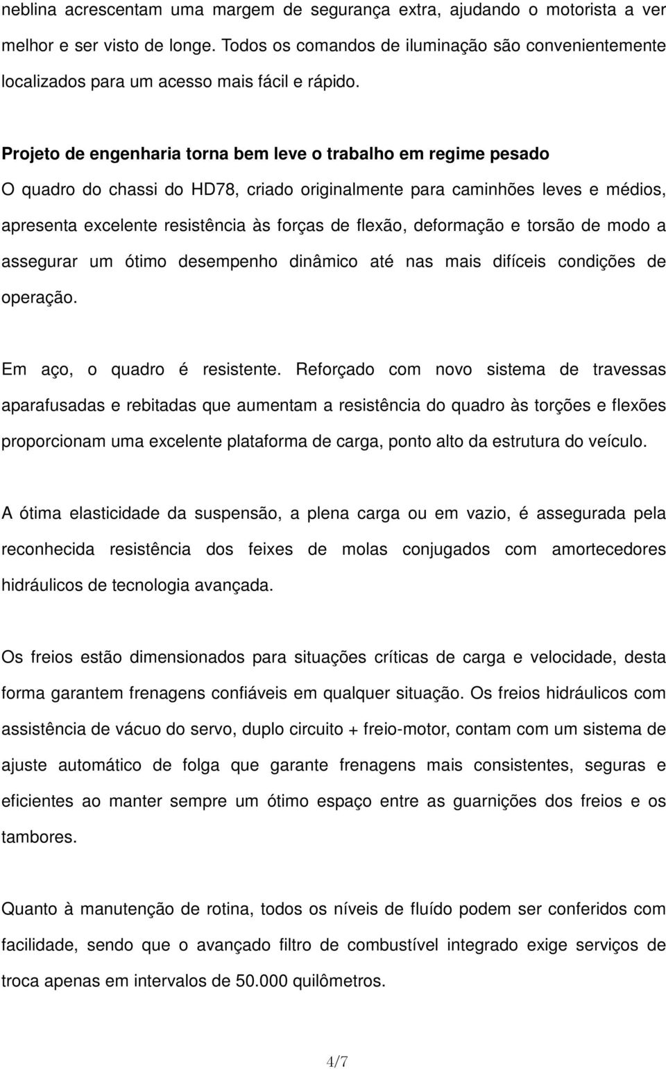 Projeto de engenharia torna bem leve o trabalho em regime pesado O quadro do chassi do HD78, criado originalmente para caminhões leves e médios, apresenta excelente resistência às forças de flexão,