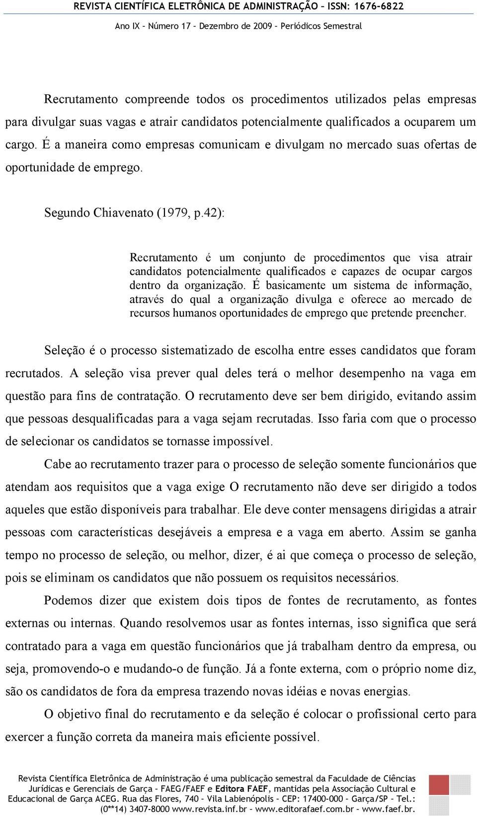 42): Recrutamento é um conjunto de procedimentos que visa atrair candidatos potencialmente qualificados e capazes de ocupar cargos dentro da organização.