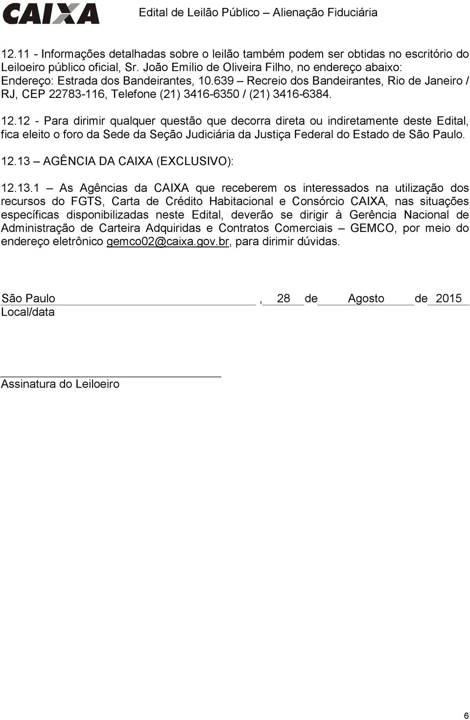 12.12 - Para dirimir qualquer questão que decorra direta ou indiretamente deste Edital, fica eleito o foro da Sede da Seção Judiciária da Justiça Federal do Estado de São Paulo. 12.