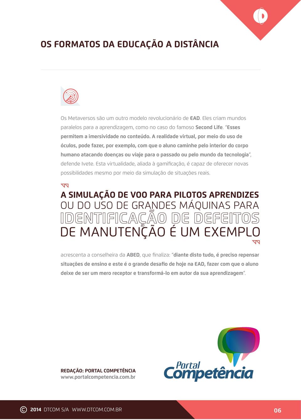 defende Ivete. Esta virtualidade, aliada à gamificação, é capaz de oferecer novas possibilidades mesmo por meio da simulação de situações reais.