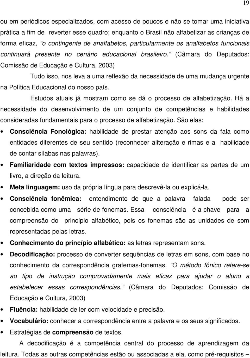 (Câmara do Deputados: Comissão de Educação e Cultura, 2003) Tudo isso, nos leva a uma reflexão da necessidade de uma mudança urgente na Política Educacional do nosso país.