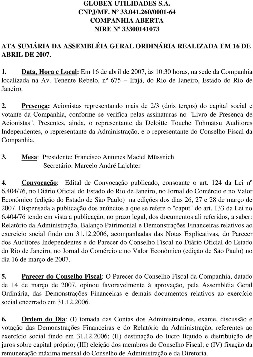 Presentes, ainda, o representante da Deloitte Touche Tohmatsu Auditores Independentes, o representante da Administração, e o representante do Conselho Fiscal da Companhia. 3.