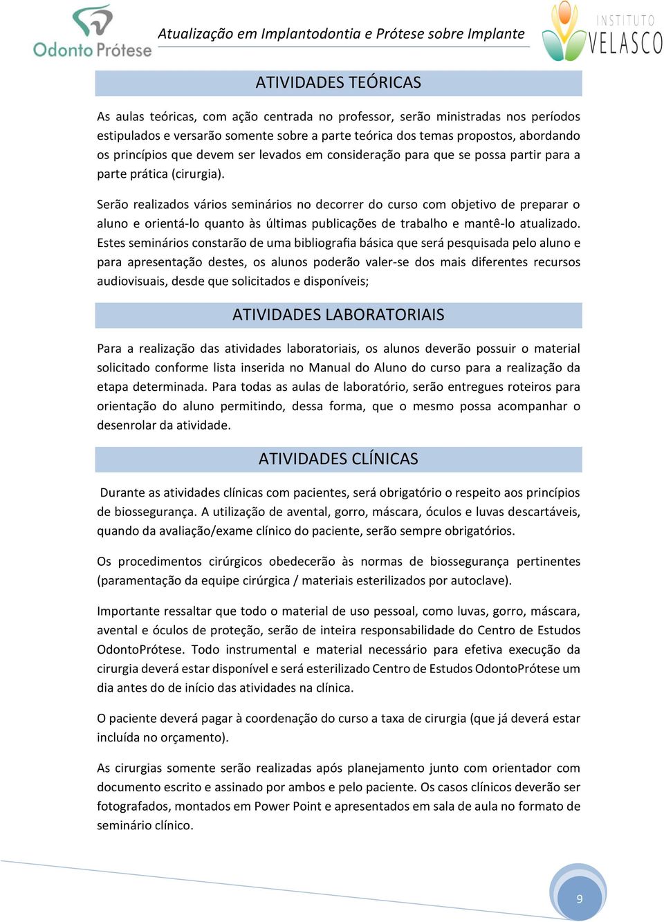 Serão realizados vários seminários no decorrer do curso com objetivo de preparar o aluno e orientá-lo quanto às últimas publicações de trabalho e mantê-lo atualizado.