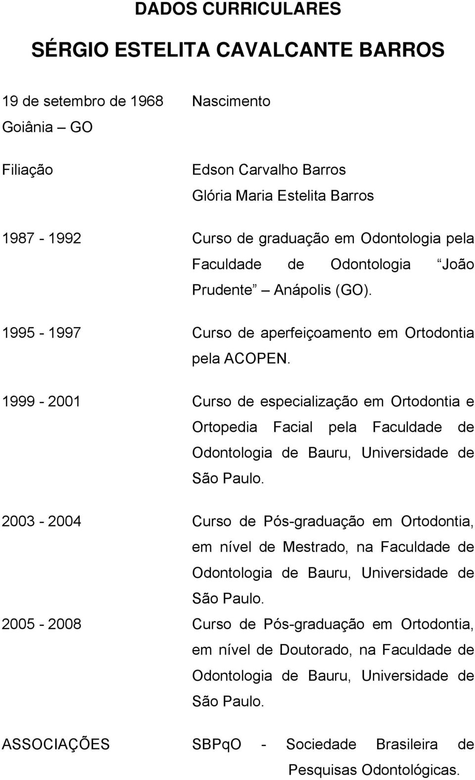 1999-2001 Curso de especialização em Ortodontia e Ortopedia Facial pela Faculdade de Odontologia de Bauru, Universidade de São Paulo.