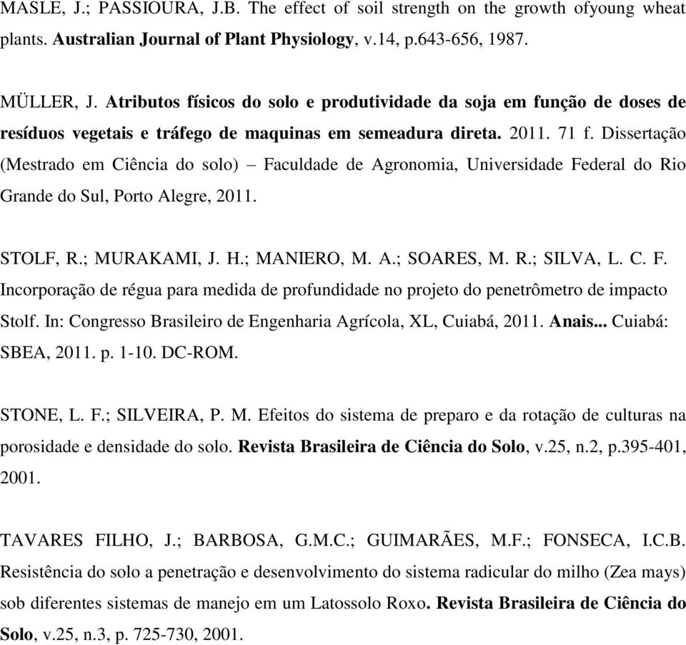 Dissertação (Mestrado em Ciência do solo) Faculdade de Agronomia, Universidade Federal do Rio Grande do Sul, Porto Alegre, 2011. STOLF, R.; MURAKAMI, J. H.; MANIERO, M. A.; SOARES, M. R.; SILVA, L. C. F. Incorporação de régua para medida de profundidade no projeto do penetrômetro de impacto Stolf.