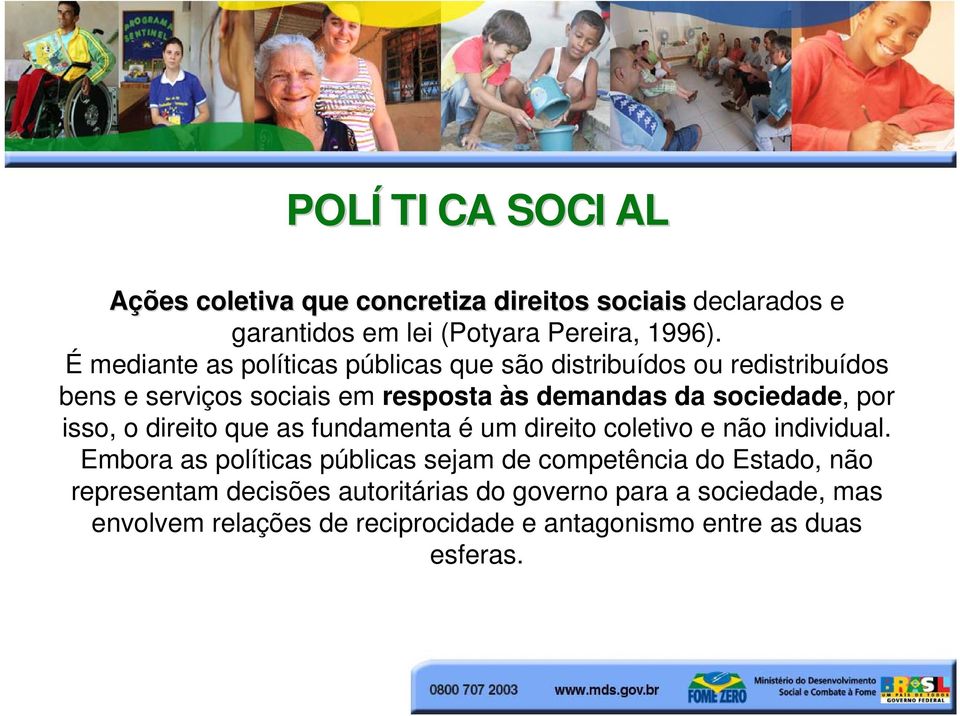 É mediante as políticas públicas que são distribuídos ou redistribuídos bens e serviços sociais em resposta às demandas da sociedade, por isso,