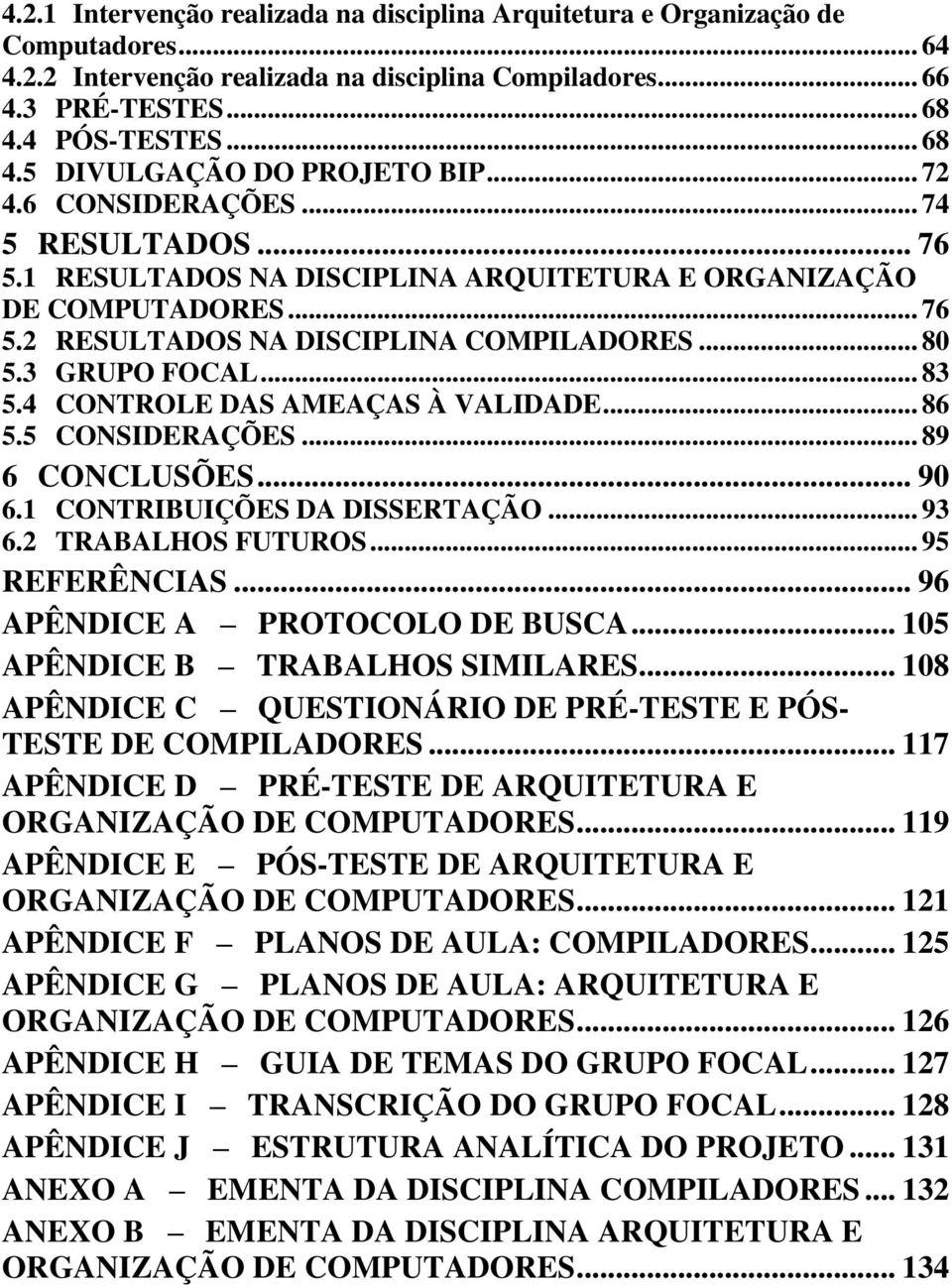 .. 80 5.3 GRUPO FOCAL... 83 5.4 CONTROLE DAS AMEAÇAS À VALIDADE... 86 5.5 CONSIDERAÇÕES... 89 6 CONCLUSÕES... 90 6.1 CONTRIBUIÇÕES DA DISSERTAÇÃO... 93 6.2 TRABALHOS FUTUROS... 95 REFERÊNCIAS.