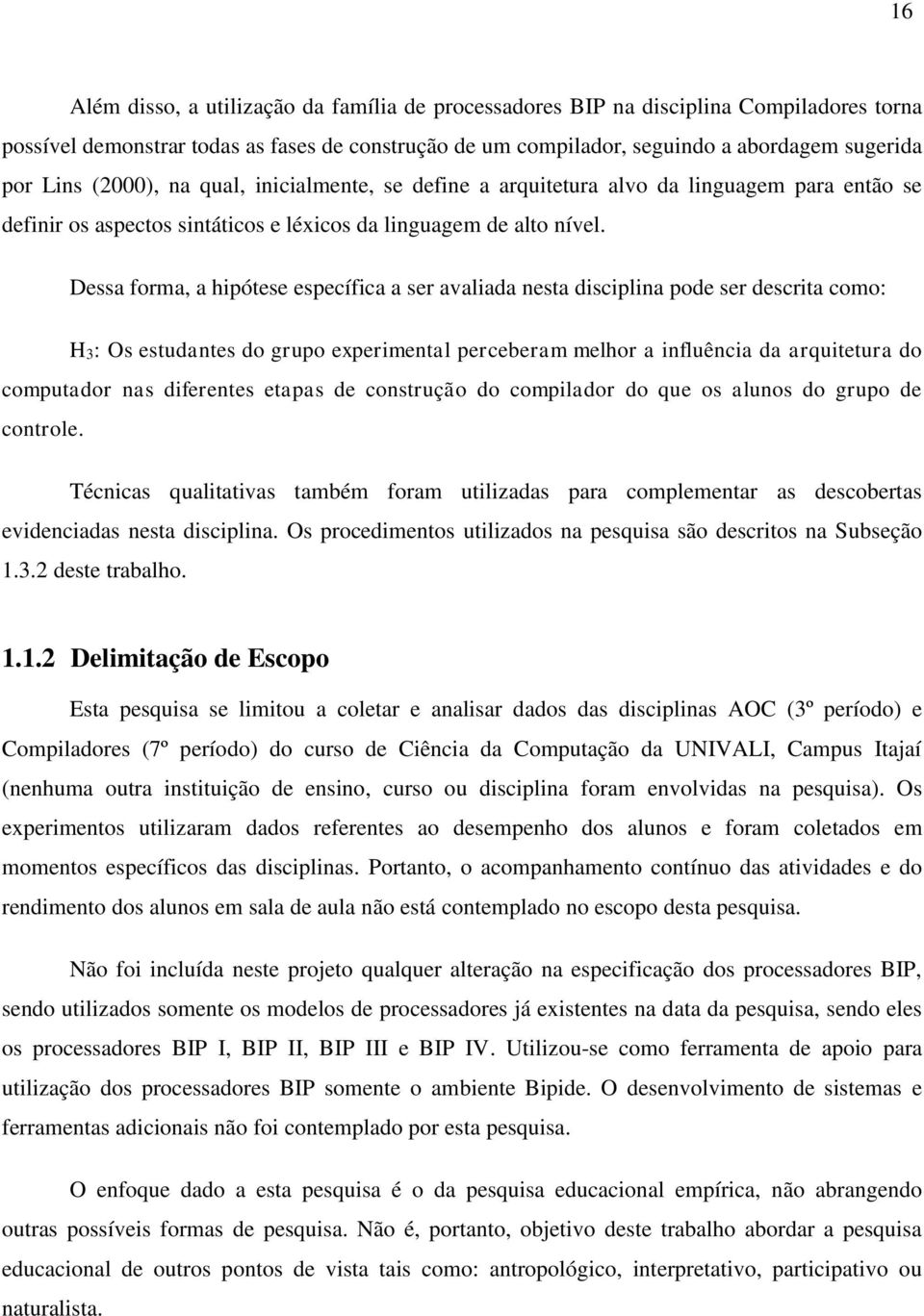 Dessa forma, a hipótese específica a ser avaliada nesta disciplina pode ser descrita como: H3: Os estudantes do grupo experimental perceberam melhor a influência da arquitetura do computador nas