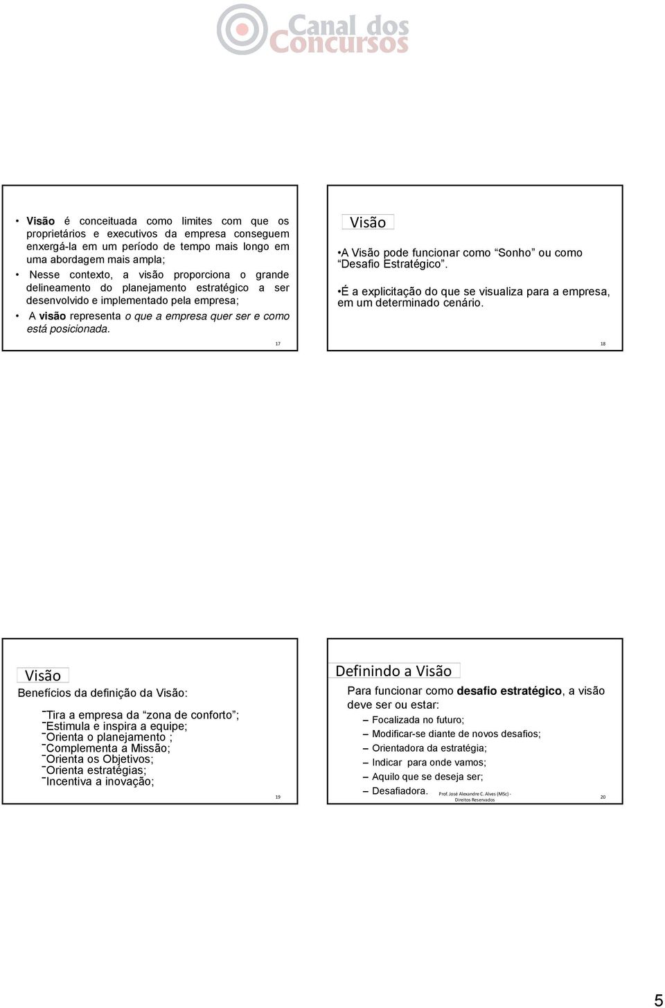 17 Visão A Visão pode funcionar como Sonho ou como Desafio Estratégico. É a explicitação do que se visualiza para a empresa, em um determinado cenário.