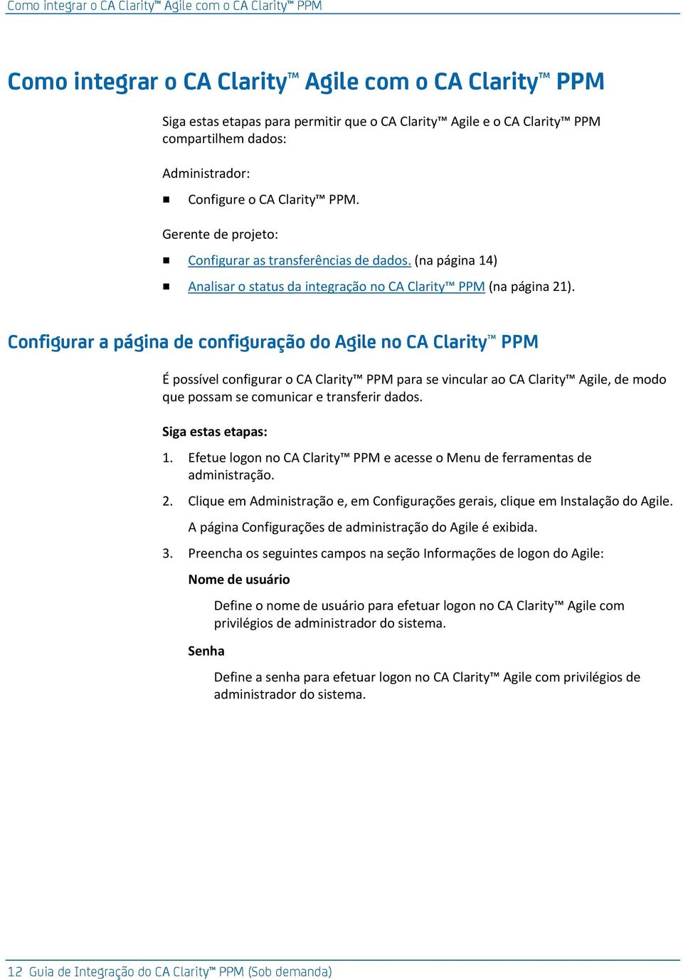 Configurar a página de configuração do Agile no CA Clarity PPM É possível configurar o CA Clarity PPM para se vincular ao CA Clarity Agile, de modo que possam se comunicar e transferir dados.