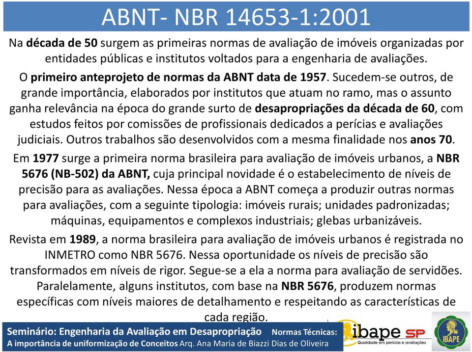 Sucedem-se outros, de grande importância, elaborados por institutos que atuam no ramo, mas o assunto ganha relevância na época do grande surto de desapropriações da década de 60, com estudos feitos