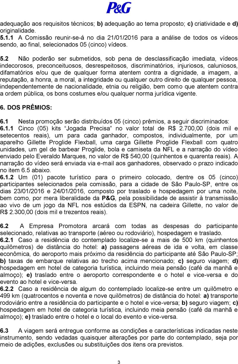 2 Não poderão ser submetidos, sob pena de desclassificação imediata, vídeos indecorosos, preconceituosos, desrespeitosos, discriminatórios, injuriosos, caluniosos, difamatórios e/ou que de qualquer