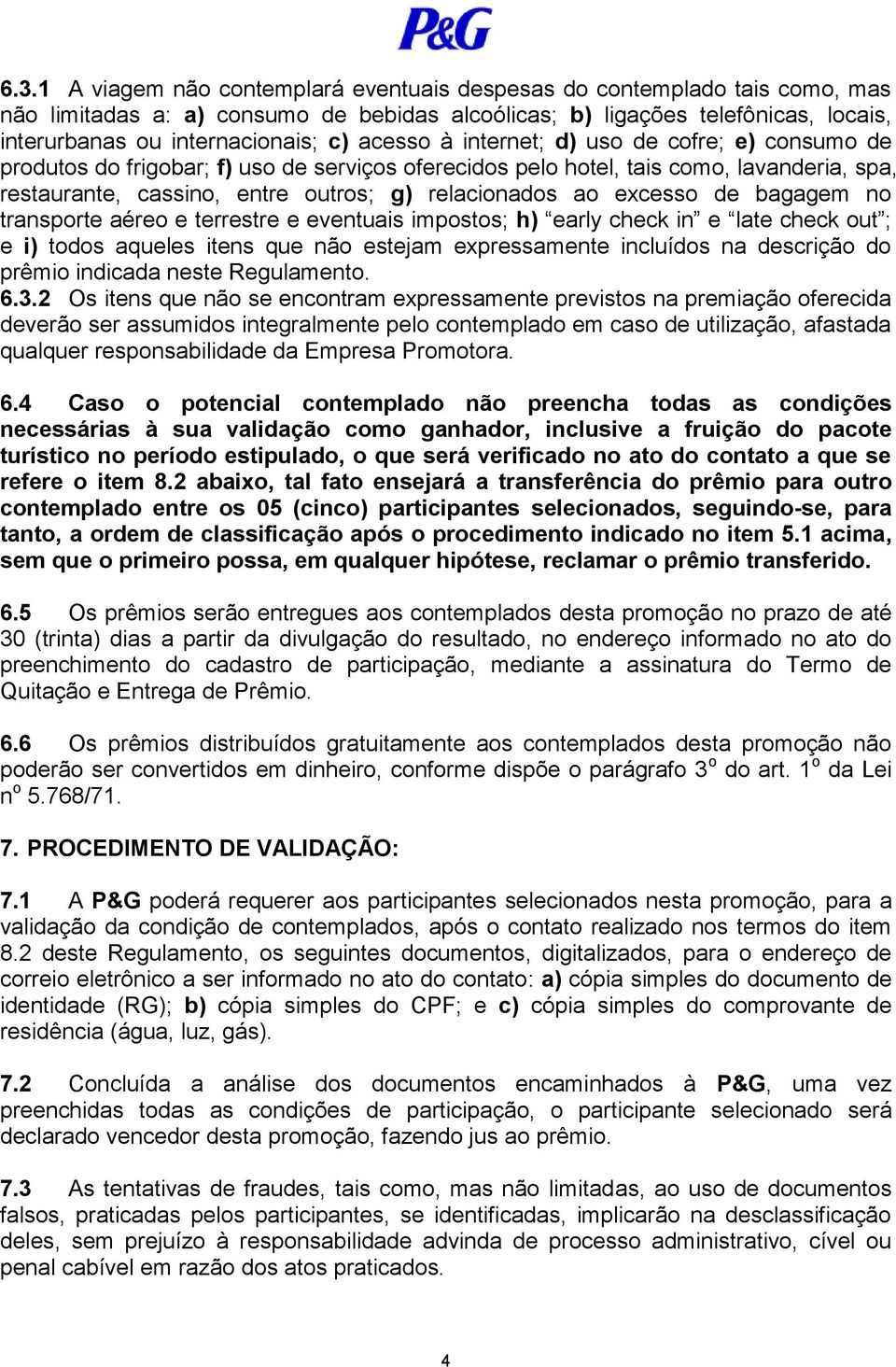 excesso de bagagem no transporte aéreo e terrestre e eventuais impostos; h) early check in e late check out ; e i) todos aqueles itens que não estejam expressamente incluídos na descrição do prêmio