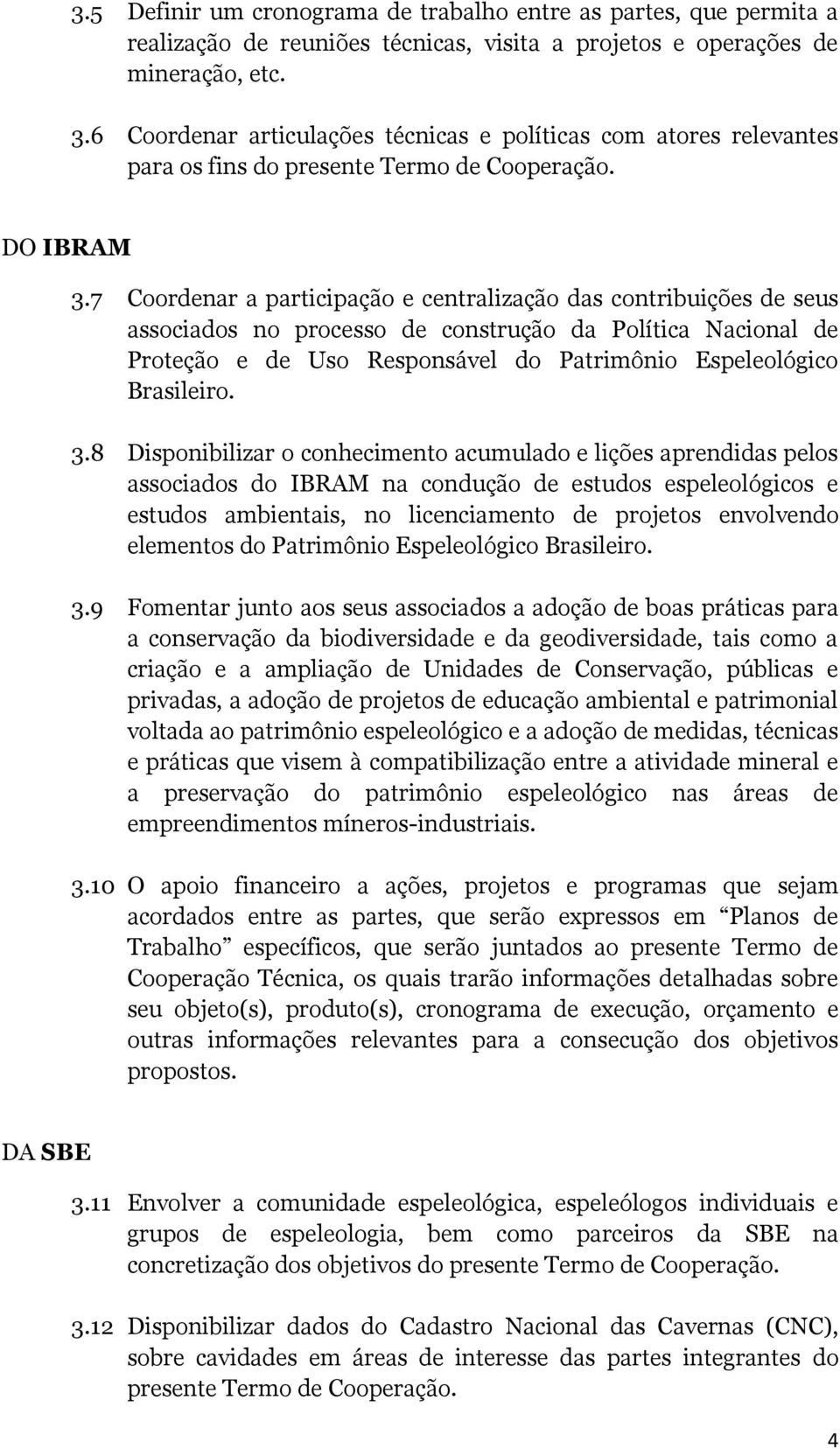 7 Coordenar a participação e centralização das contribuições de seus associados no processo de construção da Política Nacional de Proteção e de Uso Responsável do Patrimônio Espeleológico Brasileiro.