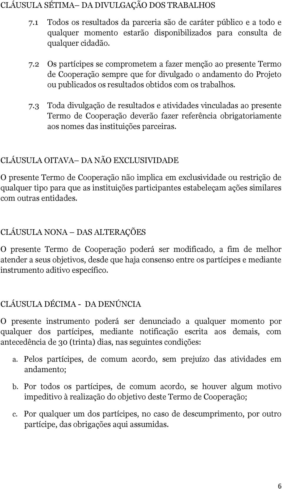 2 Os partícipes se comprometem a fazer menção ao presente Termo de Cooperação sempre que for divulgado o andamento do Projeto ou publicados os resultados obtidos com os trabalhos. 7.