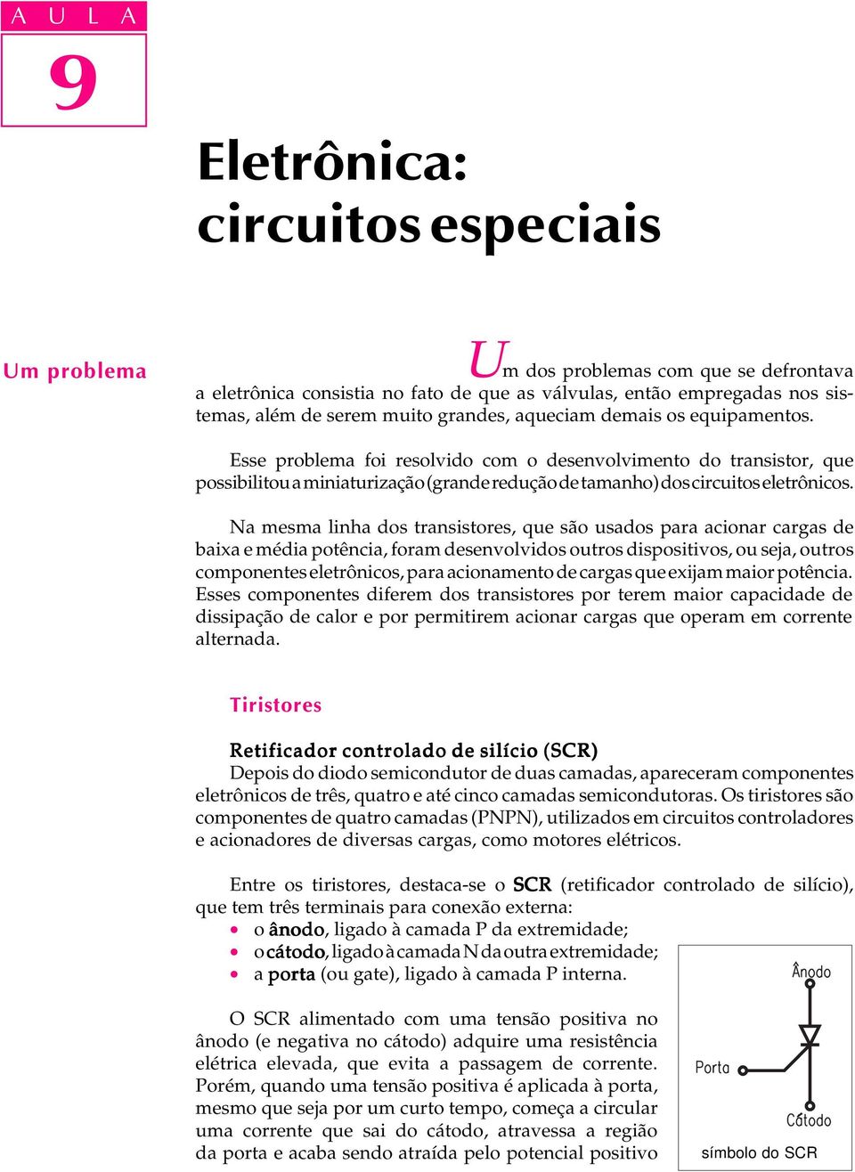 Na mesma linha dos transistores, que são usados para acionar cargas de baixa e média potência, foram desenvolvidos outros dispositivos, ou seja, outros componentes eletrônicos, para acionamento de