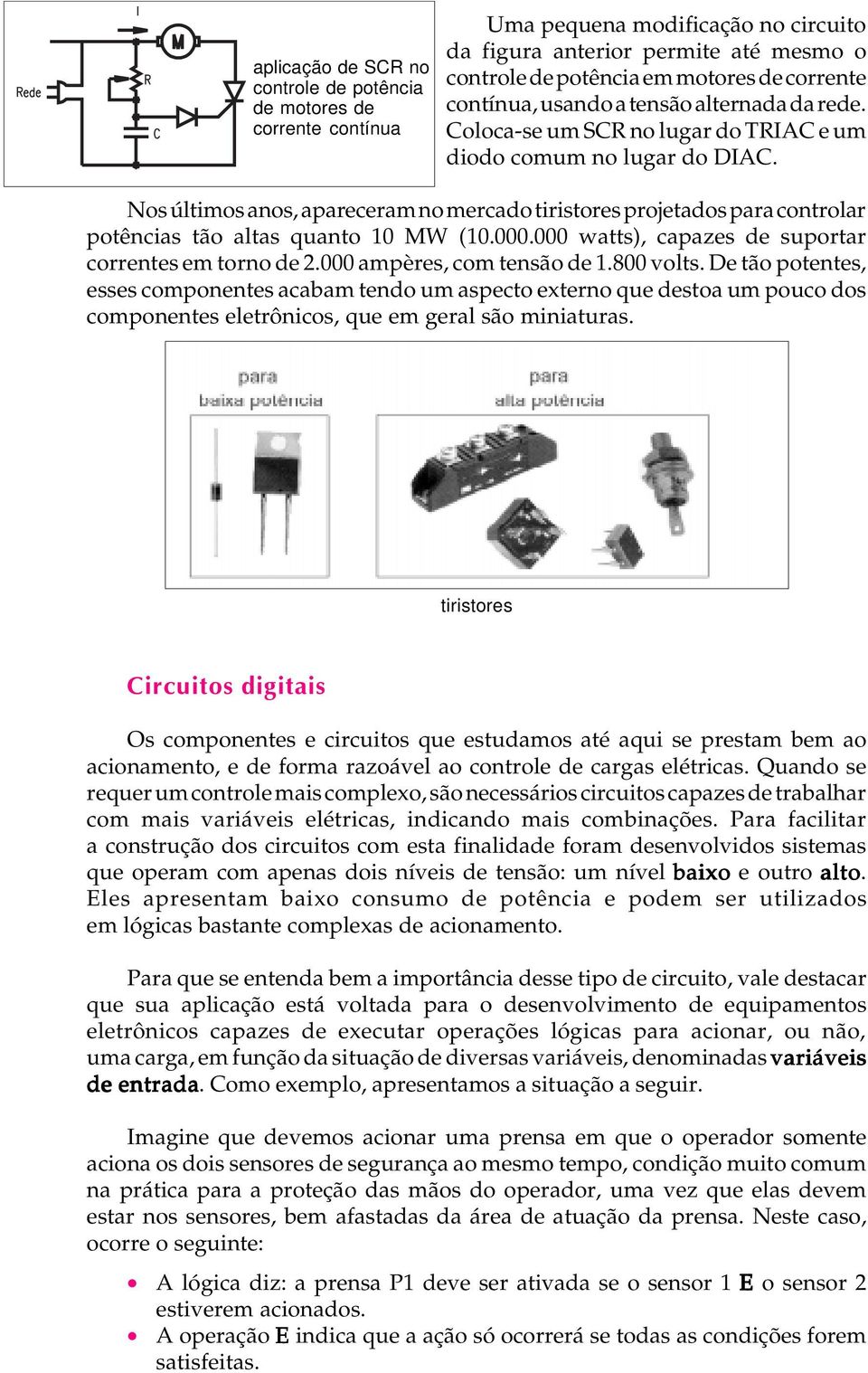 Nos últimos anos, apareceram no mercado tiristores projetados para controlar potências tão altas quanto MW (.. watts), capazes de suportar correntes em torno de 2. ampères, com tensão de.8 volts.