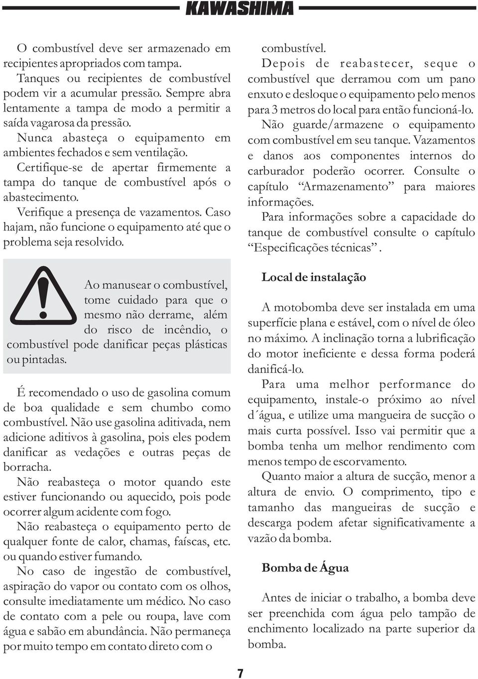 Certifique-se de apertar firmemente a tampa do tanque de combustível após o abastecimento. Verifique a presença de vazamentos. Caso hajam, não funcione o equipamento até que o problema seja resolvido.