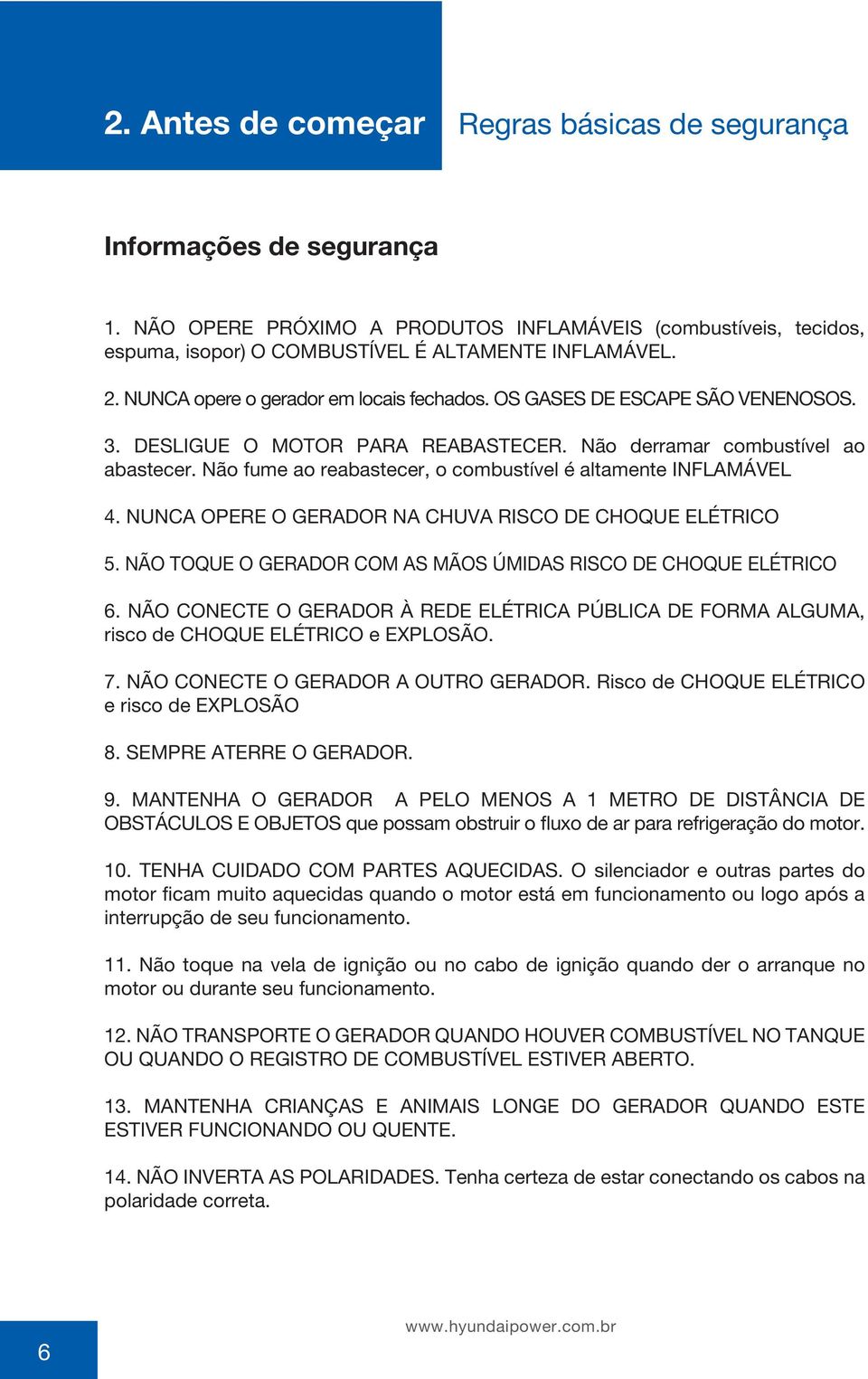 Não fume ao reabastecer, o combustível é altamente INFLAMÁVEL 4. NUNCA OPERE O GERADOR NA CHUVA RISCO DE CHOQUE ELÉTRICO 5. NÃO TOQUE O GERADOR COM AS MÃOS ÚMIDAS RISCO DE CHOQUE ELÉTRICO 6.