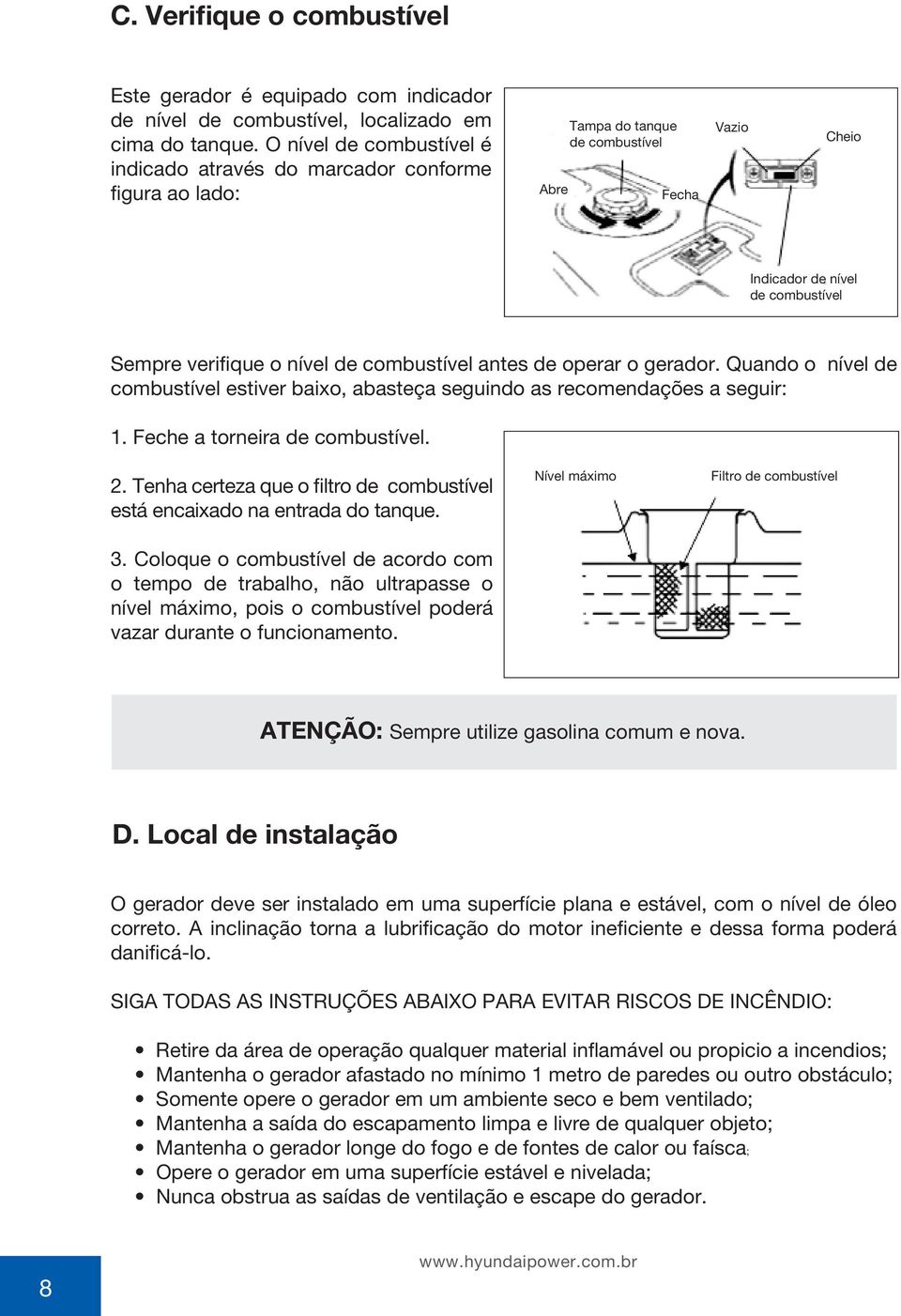 combustível antes de operar o gerador. Quando o nível de combustível estiver baixo, abasteça seguindo as recomendações a seguir: 1. Feche a torneira de combustível. 2.