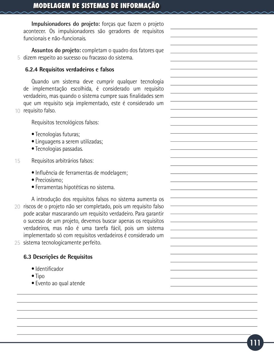 4 Requisitos verdadeiros e falsos Quando um sistema deve cumprir qualquer tecnologia de implementação escolhida, é considerado um requisito verdadeiro, mas quando o sistema cumpre suas finalidades