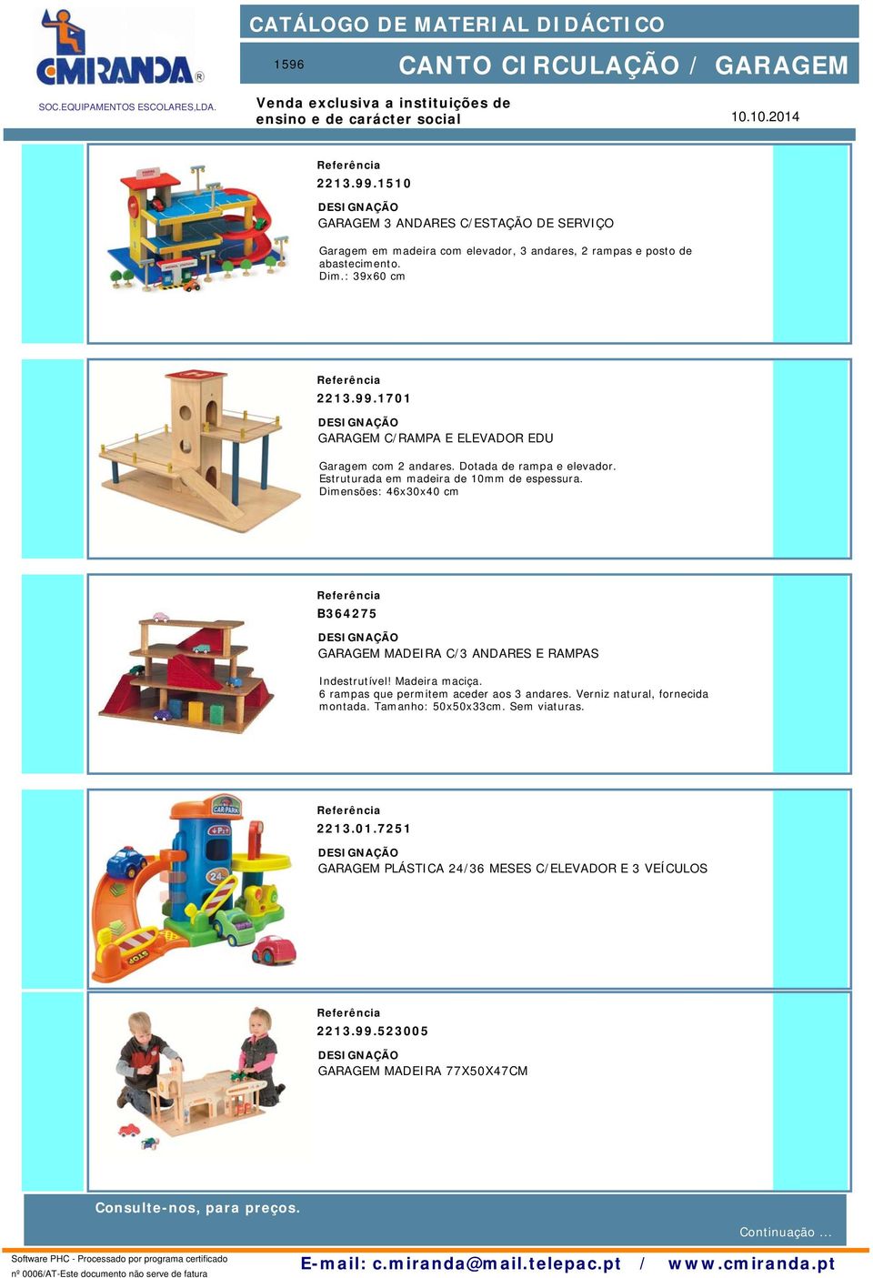 Dimensões: 46x30x40 cm B364275 GARAGEM MADEIRA C/3 ANDARES E RAMPAS Indestrutível! Madeira maciça. 6 rampas que permitem aceder aos 3 andares.