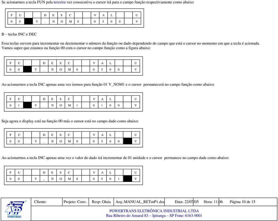 Vamos supor que estamos na função 00 com o cursor no campo função como a figura abaixo: F U D E S C V A L U 0 0 V _ N O M 0 0 5 0 0 V Ao acionarmos a tecla INC apenas uma vez iremos para função 01