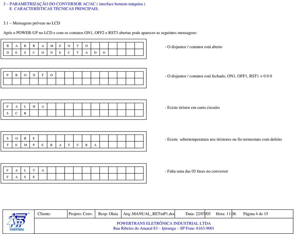 - O disjuntor / contator está aberto P R O N T O - O disjuntor / contator está fechado, ON1, OFF1, RST1 = 0 0 0 F A L H A S C R - Existe tiristor em curto circuito S O B E T E