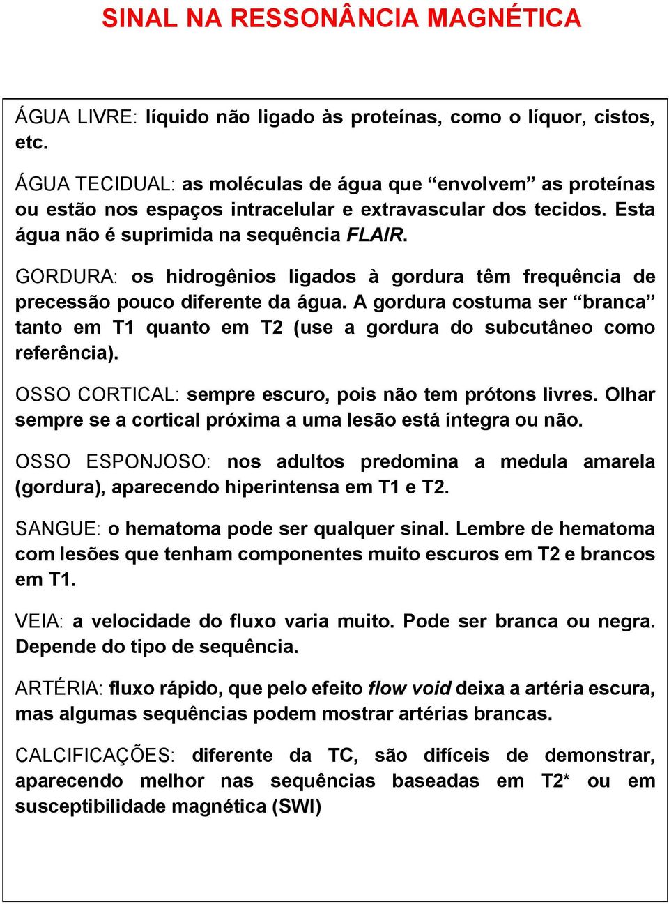 GORDURA: os hidrogênios ligados à gordura têm frequência de precessão pouco diferente da água. A gordura costuma ser branca tanto em T1 quanto em T2 (use a gordura do subcutâneo como referência).