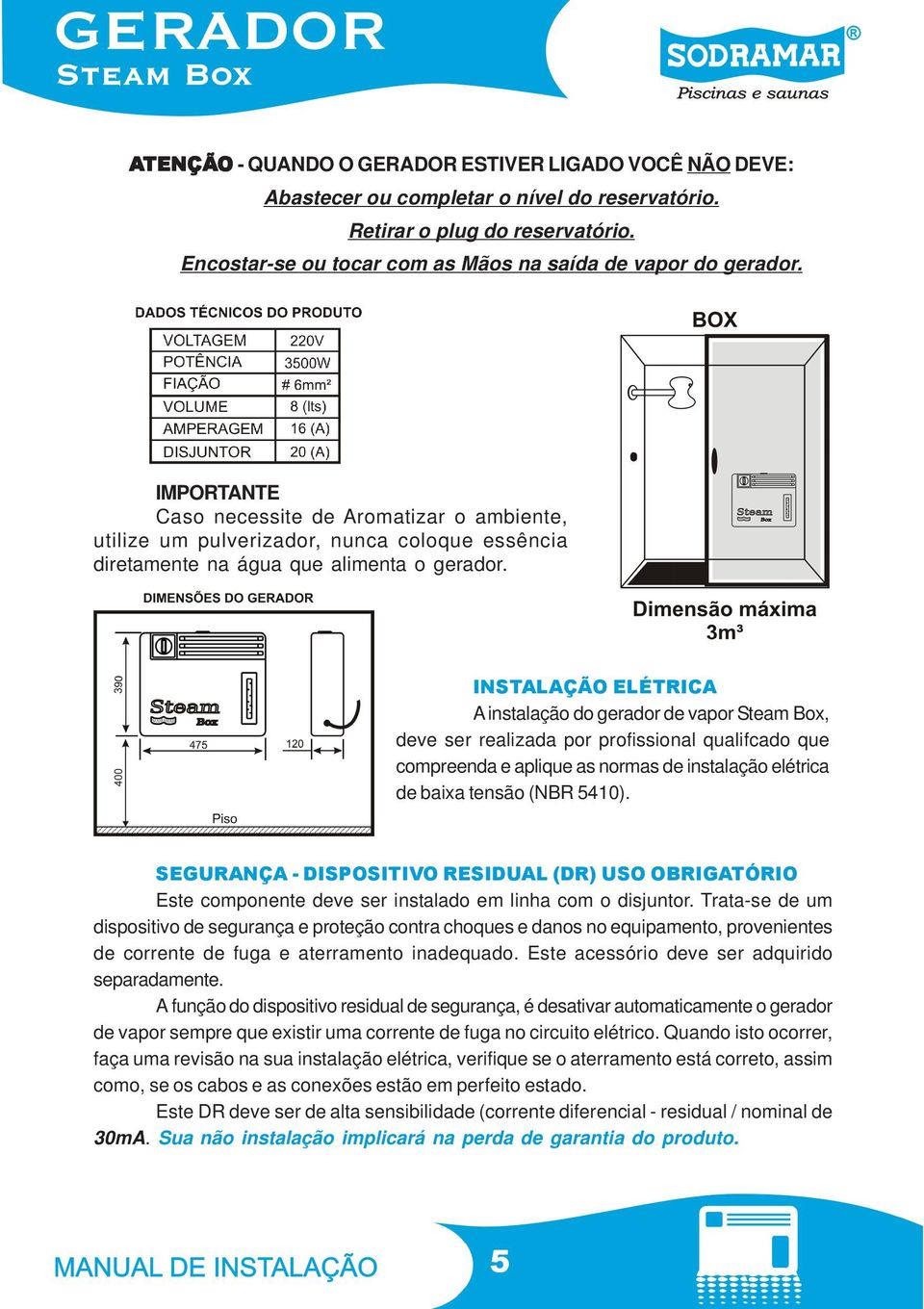 INSTALAÇÃO ELÉTRICA A instalação do gerador de vapor Steam Box, deve ser realizada por profissional qualifcado que compreenda e aplique as normas de instalação elétrica de baixa tensão (NBR 5410).