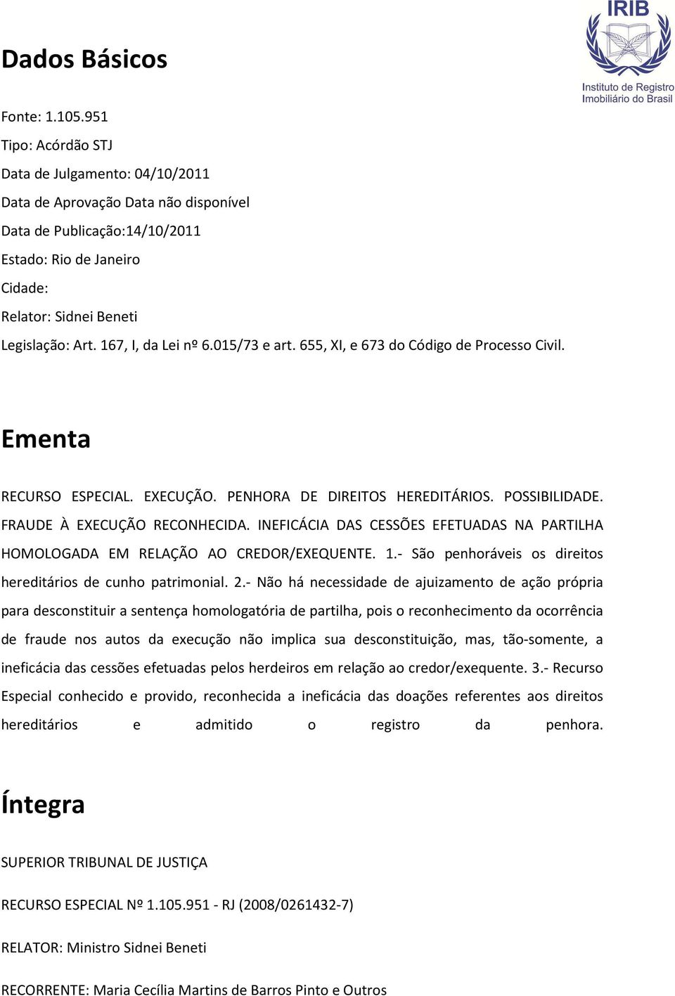 167, I, da Lei nº 6.015/73 e art. 655, XI, e 673 do Código de Processo Civil. Ementa RECURSO ESPECIAL. EXECUÇÃO. PENHORA DE DIREITOS HEREDITÁRIOS. POSSIBILIDADE. FRAUDE À EXECUÇÃO RECONHECIDA.