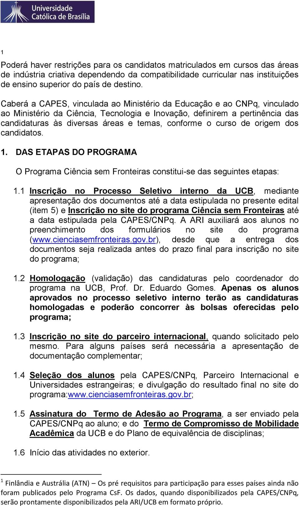 o curso de origem dos candidatos. 1. DAS ETAPAS DO PROGRAMA O Programa Ciência sem Fronteiras constitui-se das seguintes etapas: 1.